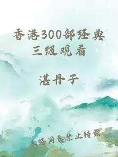 香港300部经典三级观看